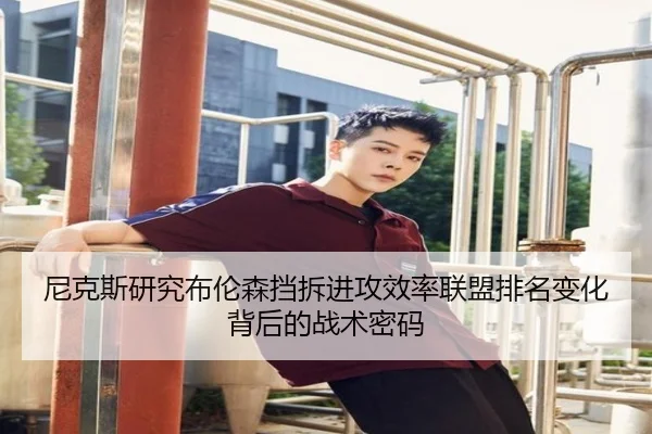 尼克斯研究布伦森挡拆进攻效率联盟排名变化背后的战术密码