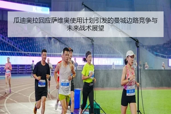 瓜迪奥拉回应萨维奥使用计划引发的曼城边路竞争与未来战术展望
