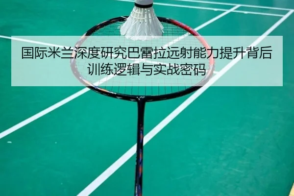 国际米兰深度研究巴雷拉远射能力提升背后训练逻辑与实战密码