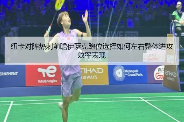 纽卡对阵热刺前瞻伊萨克跑位选择如何左右整体进攻效率表现